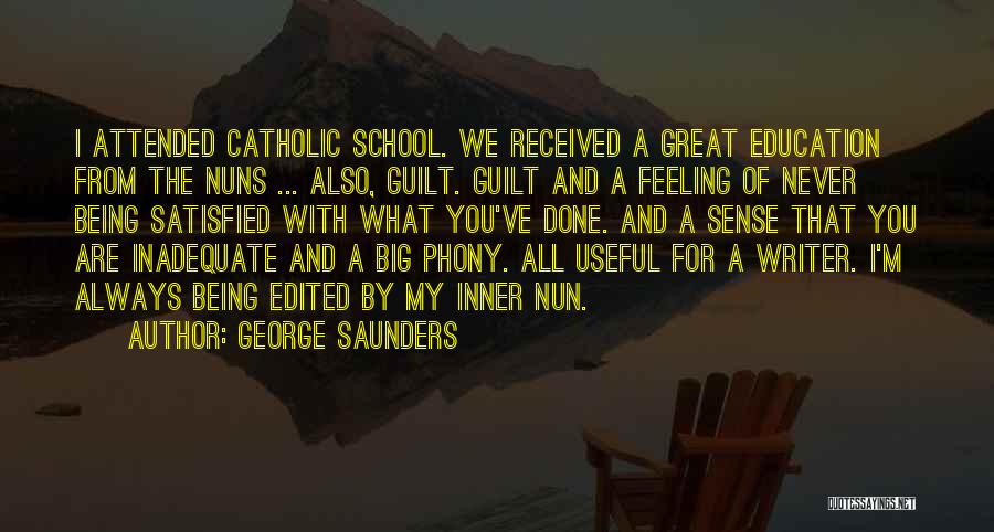 George Saunders Quotes: I Attended Catholic School. We Received A Great Education From The Nuns ... Also, Guilt. Guilt And A Feeling Of