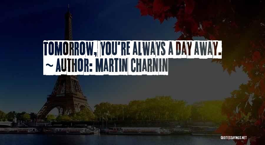 Martin Charnin Quotes: Tomorrow, You're Always A Day Away.