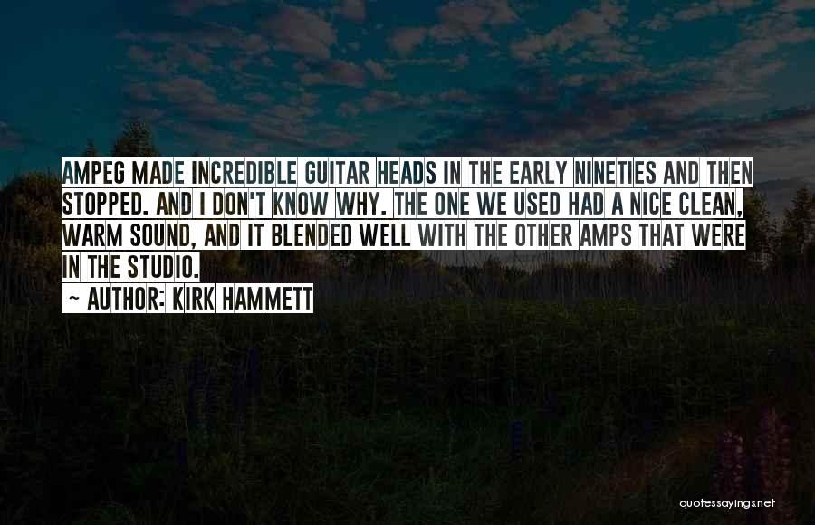 Kirk Hammett Quotes: Ampeg Made Incredible Guitar Heads In The Early Nineties And Then Stopped. And I Don't Know Why. The One We