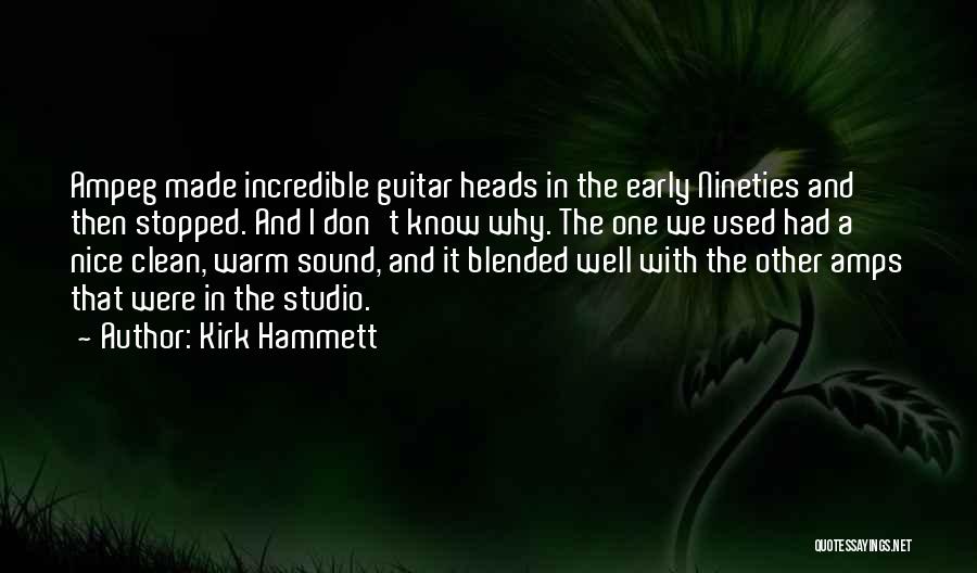 Kirk Hammett Quotes: Ampeg Made Incredible Guitar Heads In The Early Nineties And Then Stopped. And I Don't Know Why. The One We