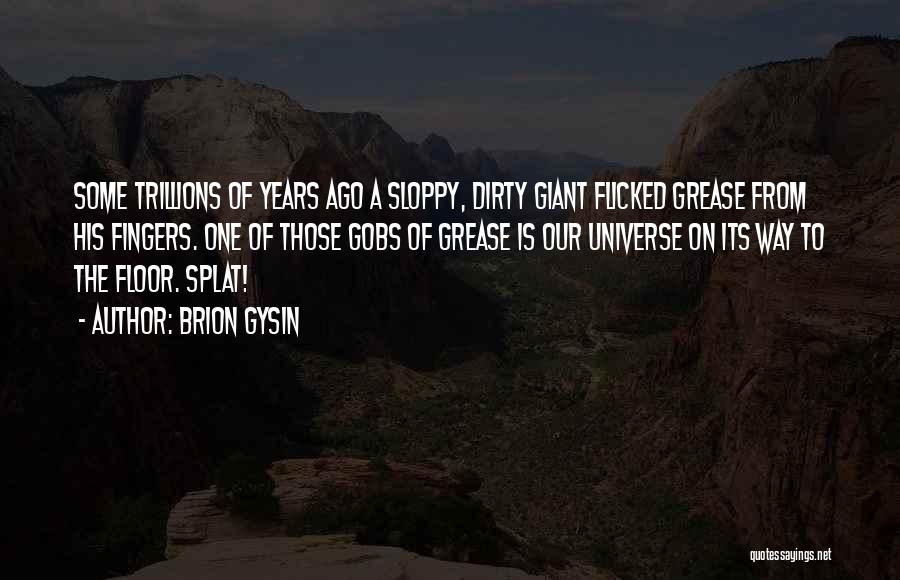 Brion Gysin Quotes: Some Trillions Of Years Ago A Sloppy, Dirty Giant Flicked Grease From His Fingers. One Of Those Gobs Of Grease