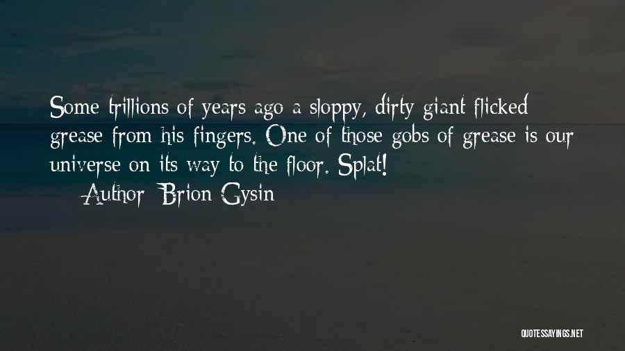 Brion Gysin Quotes: Some Trillions Of Years Ago A Sloppy, Dirty Giant Flicked Grease From His Fingers. One Of Those Gobs Of Grease