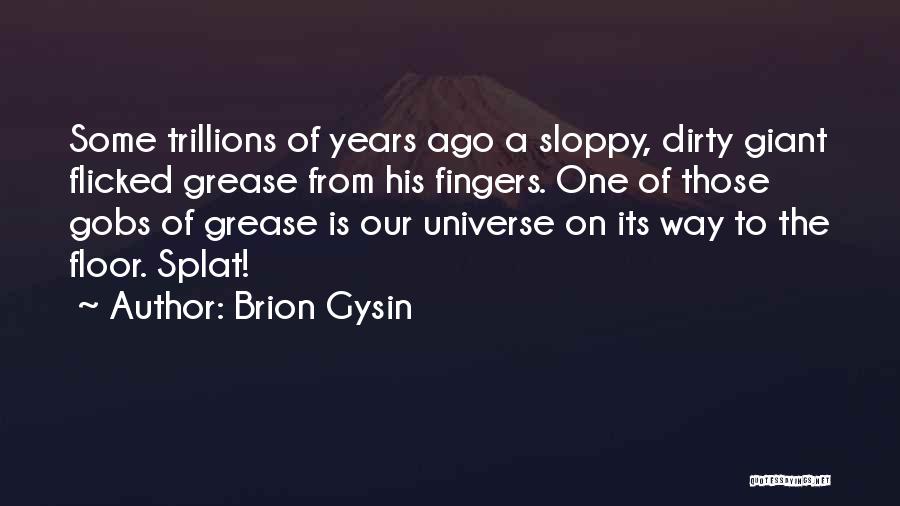 Brion Gysin Quotes: Some Trillions Of Years Ago A Sloppy, Dirty Giant Flicked Grease From His Fingers. One Of Those Gobs Of Grease
