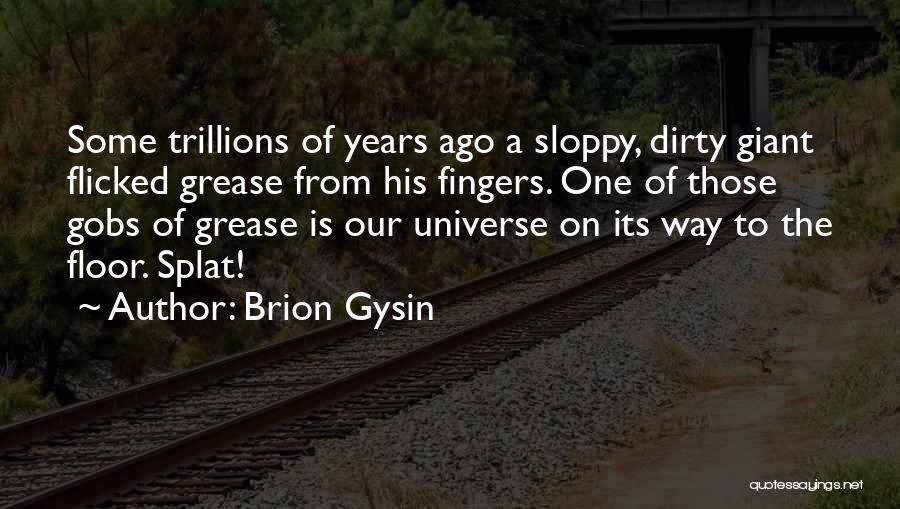 Brion Gysin Quotes: Some Trillions Of Years Ago A Sloppy, Dirty Giant Flicked Grease From His Fingers. One Of Those Gobs Of Grease