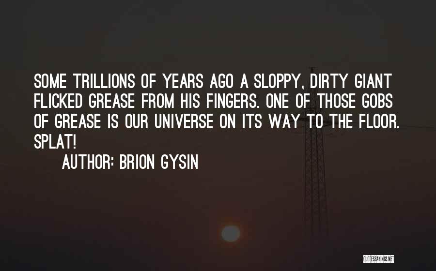 Brion Gysin Quotes: Some Trillions Of Years Ago A Sloppy, Dirty Giant Flicked Grease From His Fingers. One Of Those Gobs Of Grease
