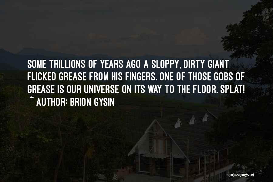 Brion Gysin Quotes: Some Trillions Of Years Ago A Sloppy, Dirty Giant Flicked Grease From His Fingers. One Of Those Gobs Of Grease
