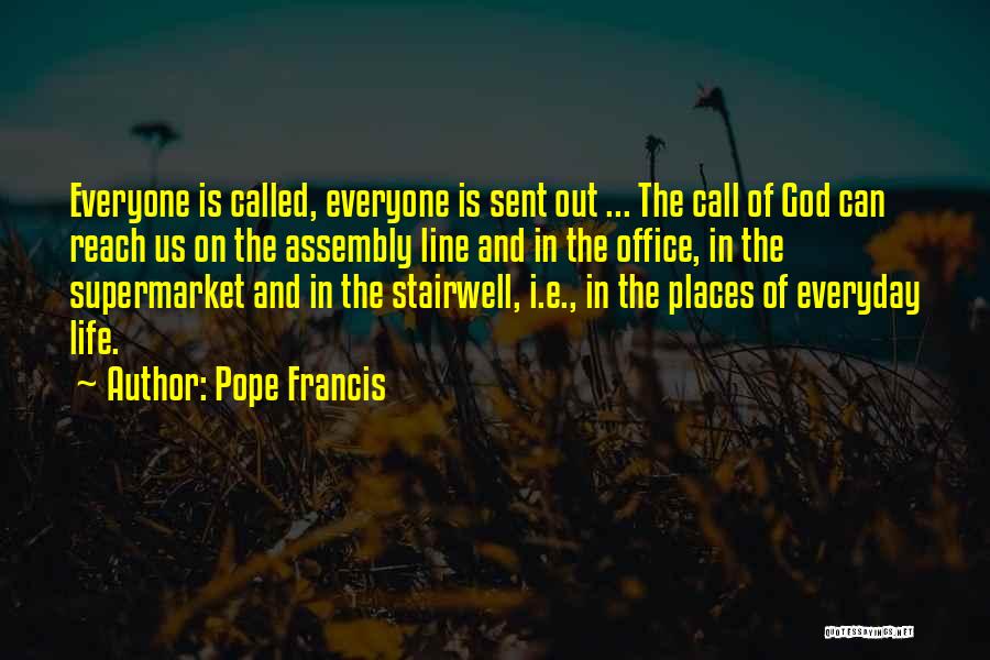 Pope Francis Quotes: Everyone Is Called, Everyone Is Sent Out ... The Call Of God Can Reach Us On The Assembly Line And