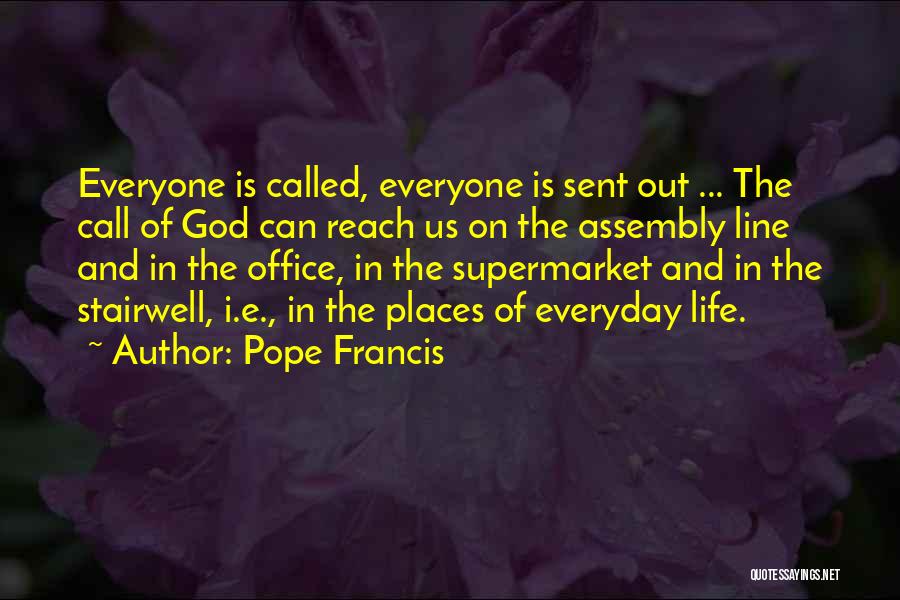 Pope Francis Quotes: Everyone Is Called, Everyone Is Sent Out ... The Call Of God Can Reach Us On The Assembly Line And