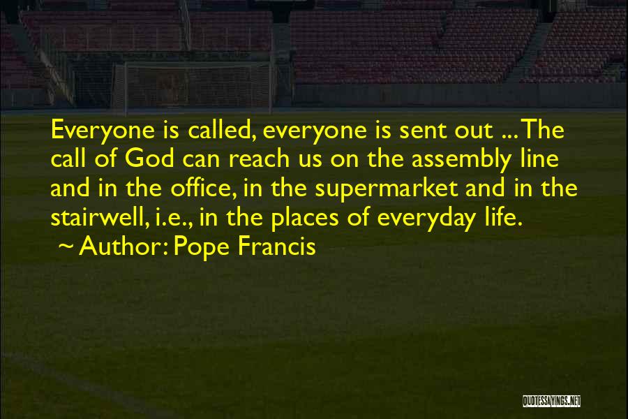 Pope Francis Quotes: Everyone Is Called, Everyone Is Sent Out ... The Call Of God Can Reach Us On The Assembly Line And