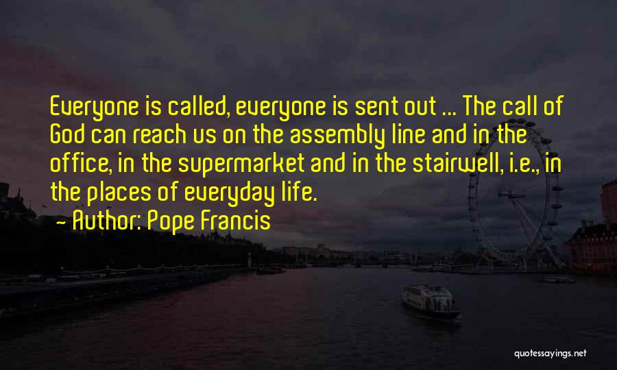 Pope Francis Quotes: Everyone Is Called, Everyone Is Sent Out ... The Call Of God Can Reach Us On The Assembly Line And