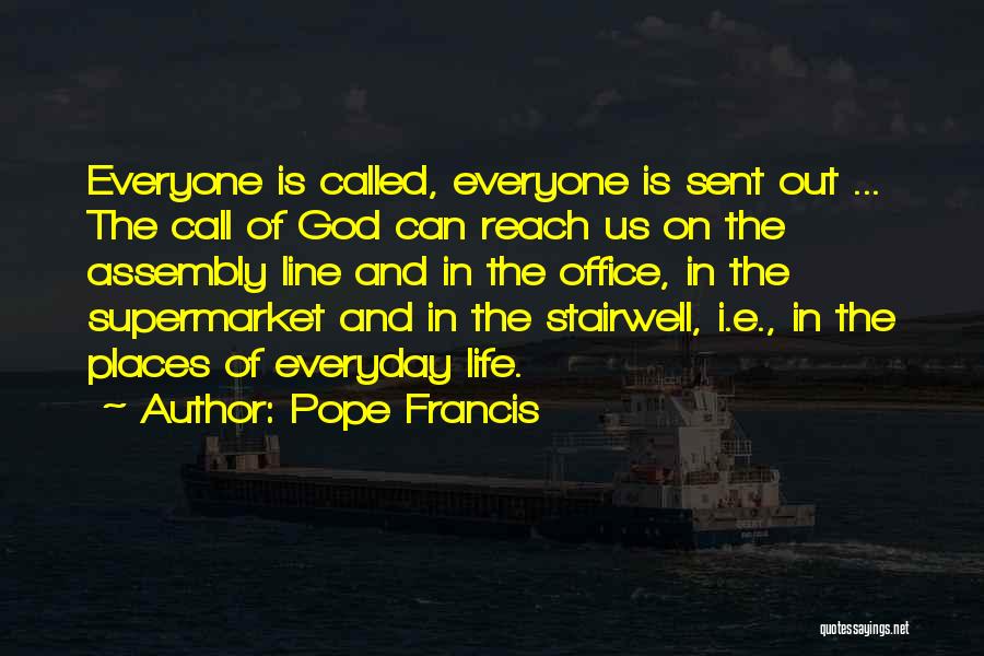 Pope Francis Quotes: Everyone Is Called, Everyone Is Sent Out ... The Call Of God Can Reach Us On The Assembly Line And