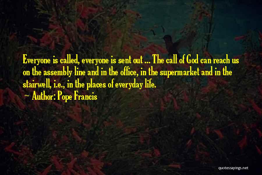 Pope Francis Quotes: Everyone Is Called, Everyone Is Sent Out ... The Call Of God Can Reach Us On The Assembly Line And