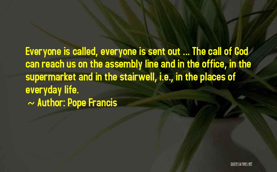 Pope Francis Quotes: Everyone Is Called, Everyone Is Sent Out ... The Call Of God Can Reach Us On The Assembly Line And