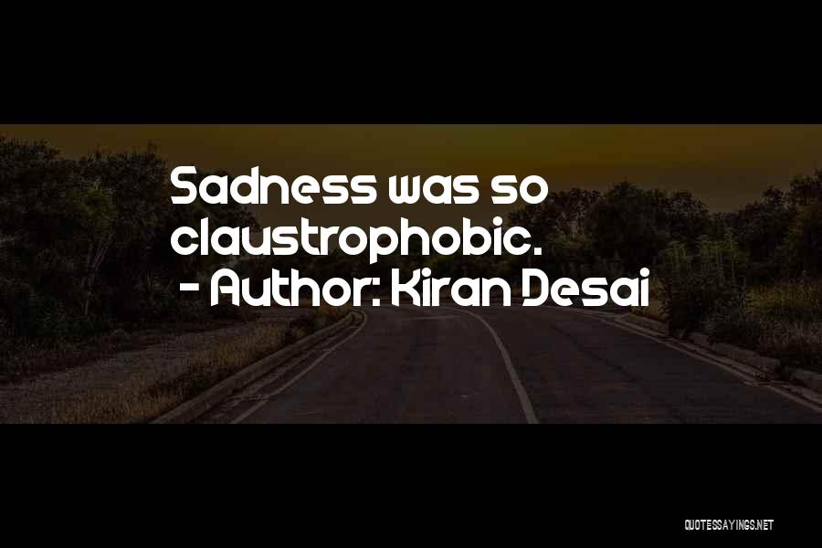 Kiran Desai Quotes: Sadness Was So Claustrophobic.