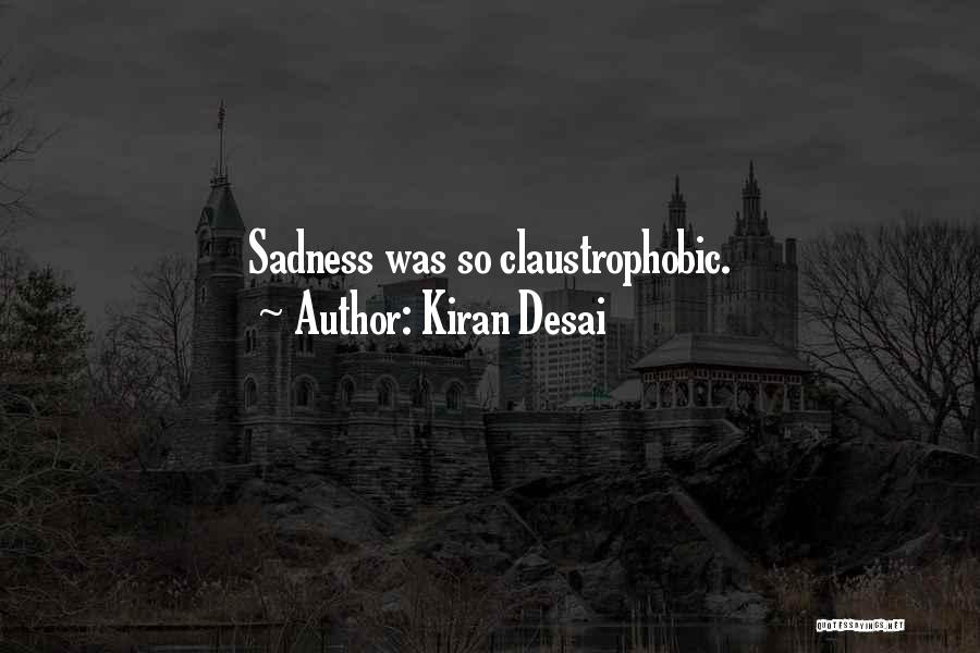Kiran Desai Quotes: Sadness Was So Claustrophobic.