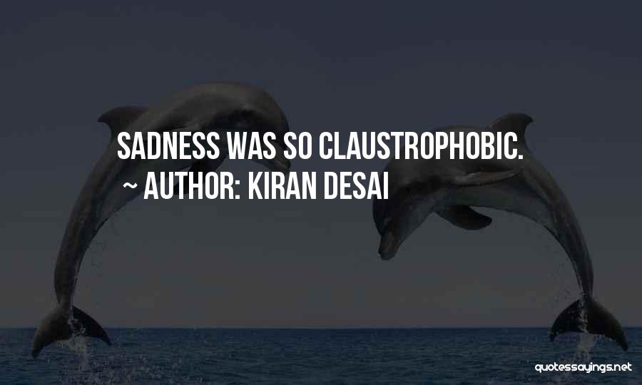 Kiran Desai Quotes: Sadness Was So Claustrophobic.