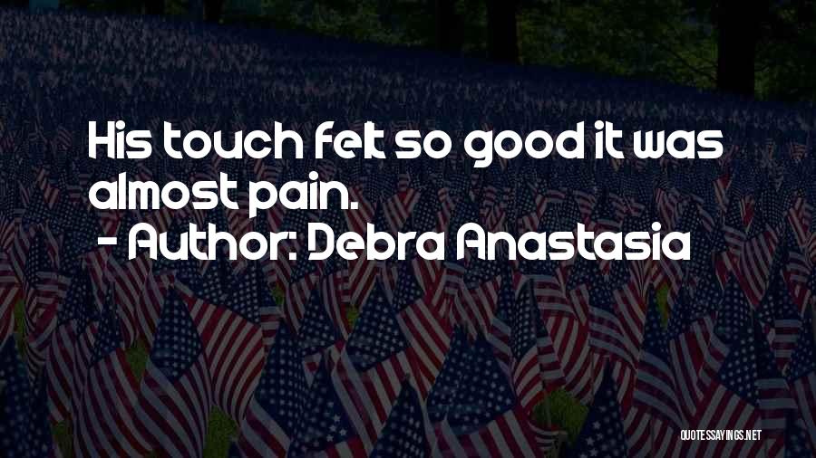 Debra Anastasia Quotes: His Touch Felt So Good It Was Almost Pain.