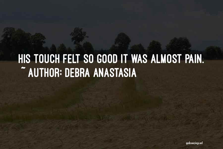 Debra Anastasia Quotes: His Touch Felt So Good It Was Almost Pain.