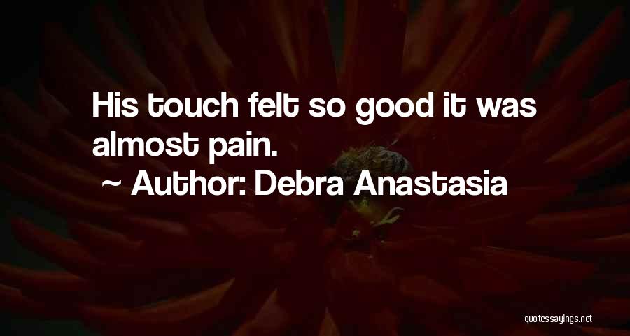 Debra Anastasia Quotes: His Touch Felt So Good It Was Almost Pain.