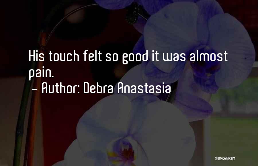 Debra Anastasia Quotes: His Touch Felt So Good It Was Almost Pain.