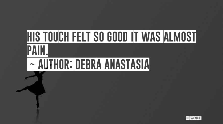 Debra Anastasia Quotes: His Touch Felt So Good It Was Almost Pain.
