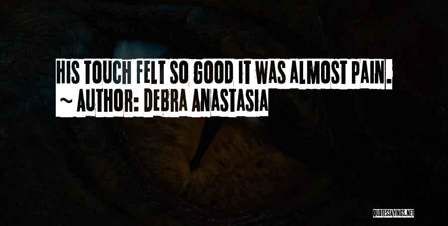 Debra Anastasia Quotes: His Touch Felt So Good It Was Almost Pain.
