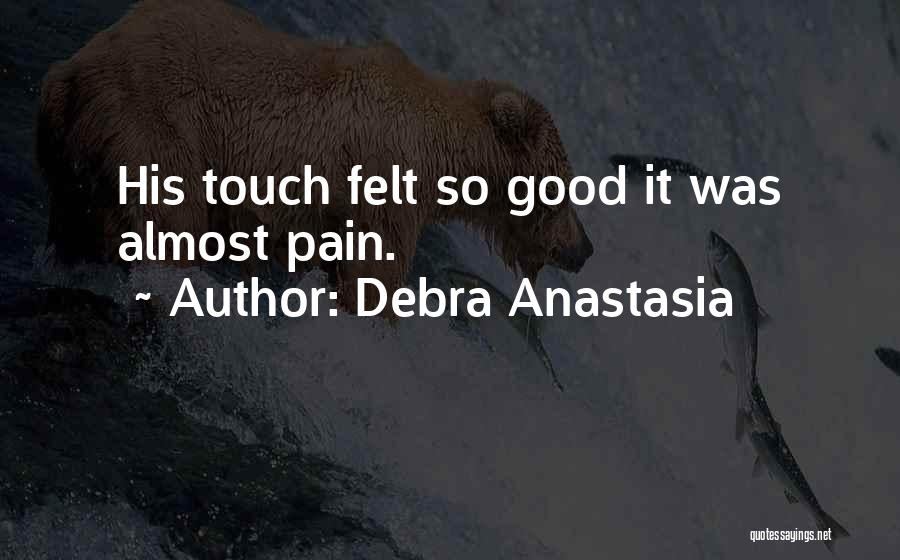 Debra Anastasia Quotes: His Touch Felt So Good It Was Almost Pain.