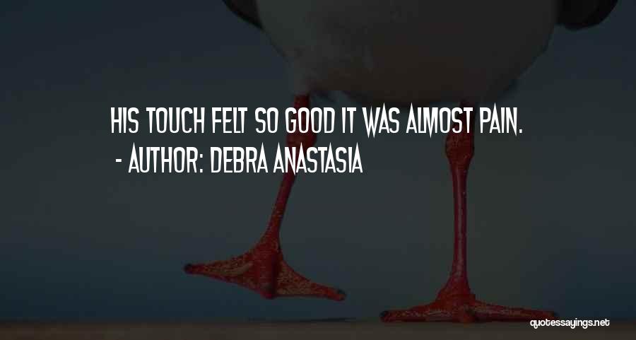 Debra Anastasia Quotes: His Touch Felt So Good It Was Almost Pain.