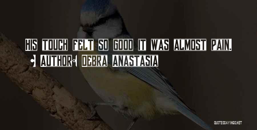 Debra Anastasia Quotes: His Touch Felt So Good It Was Almost Pain.