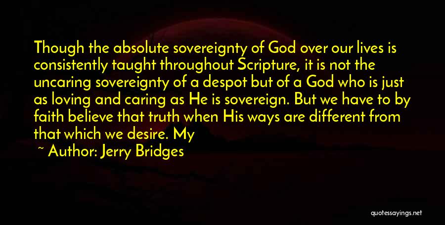 Jerry Bridges Quotes: Though The Absolute Sovereignty Of God Over Our Lives Is Consistently Taught Throughout Scripture, It Is Not The Uncaring Sovereignty