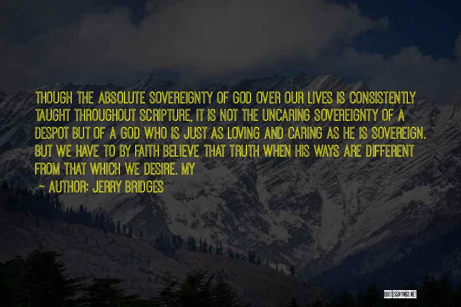 Jerry Bridges Quotes: Though The Absolute Sovereignty Of God Over Our Lives Is Consistently Taught Throughout Scripture, It Is Not The Uncaring Sovereignty