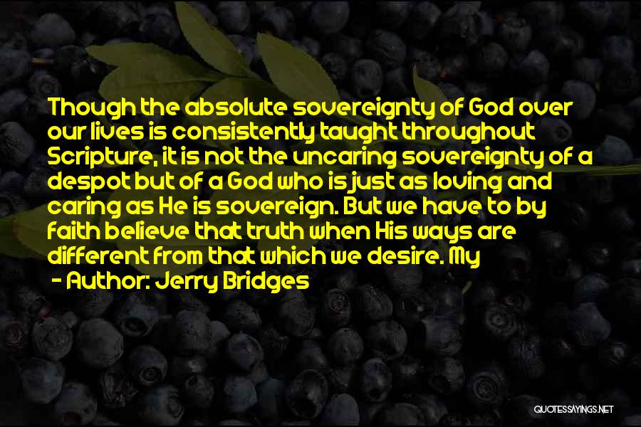 Jerry Bridges Quotes: Though The Absolute Sovereignty Of God Over Our Lives Is Consistently Taught Throughout Scripture, It Is Not The Uncaring Sovereignty