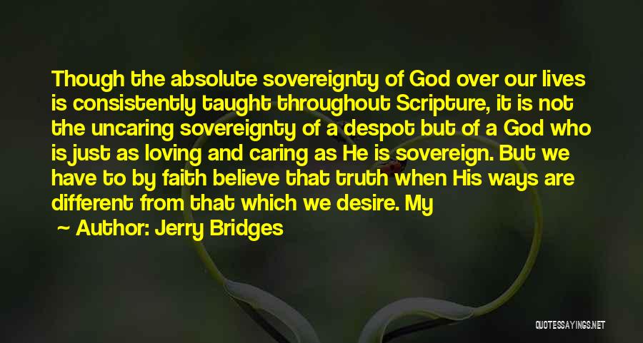 Jerry Bridges Quotes: Though The Absolute Sovereignty Of God Over Our Lives Is Consistently Taught Throughout Scripture, It Is Not The Uncaring Sovereignty