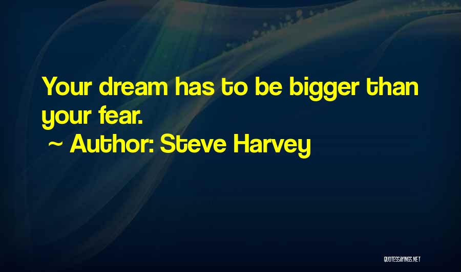 Steve Harvey Quotes: Your Dream Has To Be Bigger Than Your Fear.