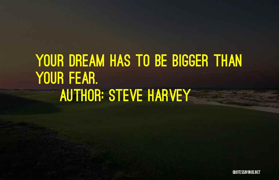 Steve Harvey Quotes: Your Dream Has To Be Bigger Than Your Fear.
