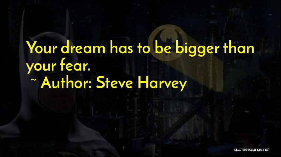 Steve Harvey Quotes: Your Dream Has To Be Bigger Than Your Fear.