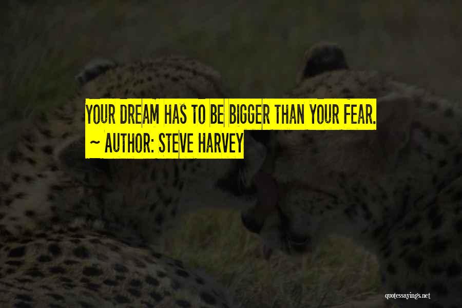 Steve Harvey Quotes: Your Dream Has To Be Bigger Than Your Fear.