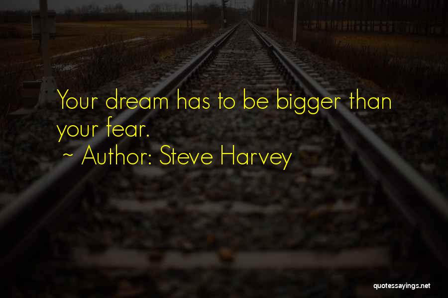 Steve Harvey Quotes: Your Dream Has To Be Bigger Than Your Fear.