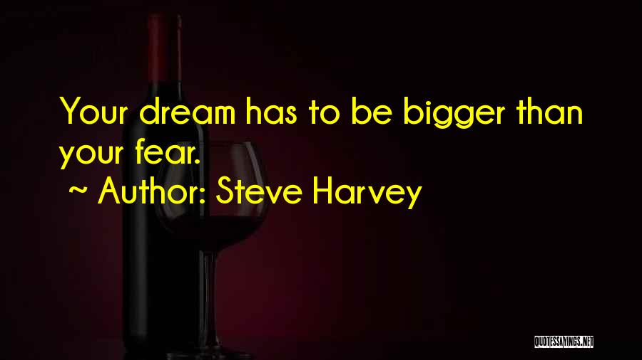 Steve Harvey Quotes: Your Dream Has To Be Bigger Than Your Fear.