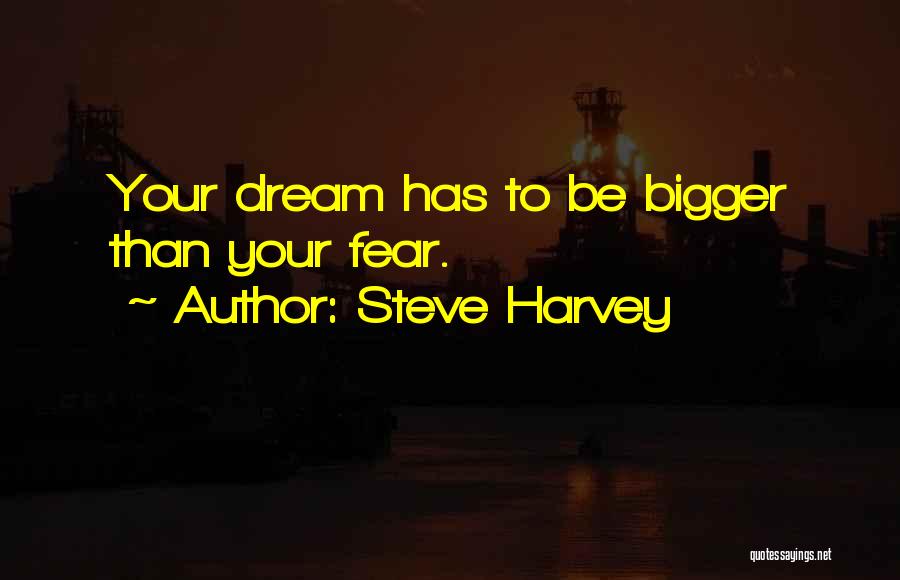 Steve Harvey Quotes: Your Dream Has To Be Bigger Than Your Fear.