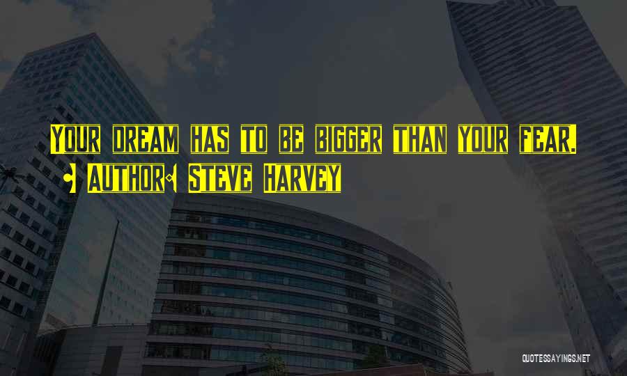Steve Harvey Quotes: Your Dream Has To Be Bigger Than Your Fear.