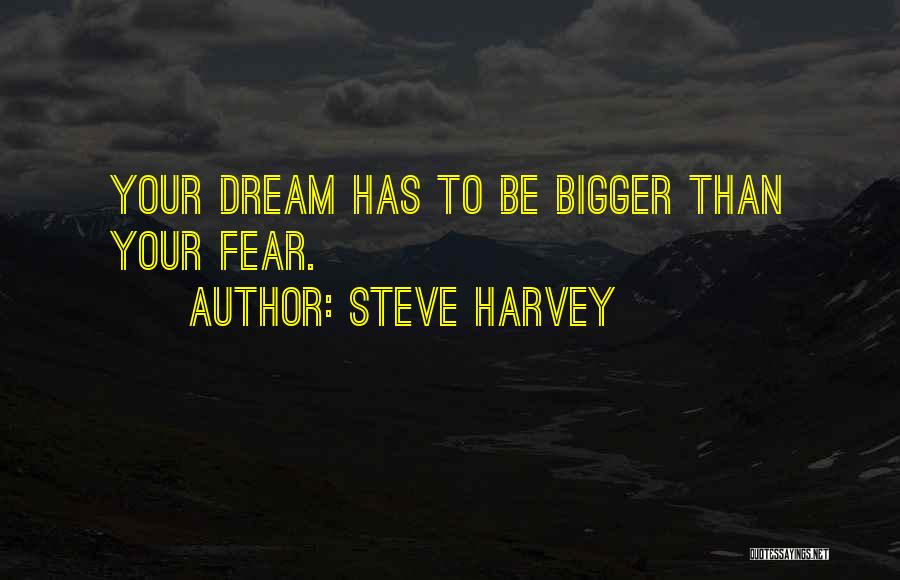 Steve Harvey Quotes: Your Dream Has To Be Bigger Than Your Fear.