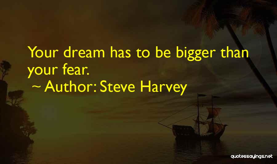 Steve Harvey Quotes: Your Dream Has To Be Bigger Than Your Fear.