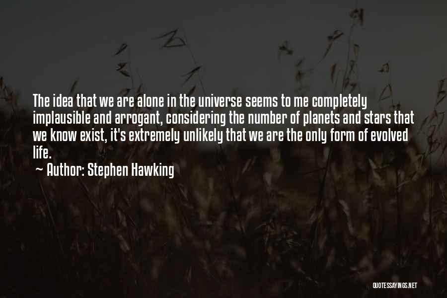 Stephen Hawking Quotes: The Idea That We Are Alone In The Universe Seems To Me Completely Implausible And Arrogant, Considering The Number Of