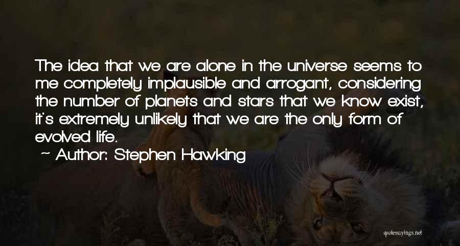 Stephen Hawking Quotes: The Idea That We Are Alone In The Universe Seems To Me Completely Implausible And Arrogant, Considering The Number Of