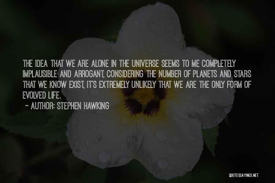 Stephen Hawking Quotes: The Idea That We Are Alone In The Universe Seems To Me Completely Implausible And Arrogant, Considering The Number Of