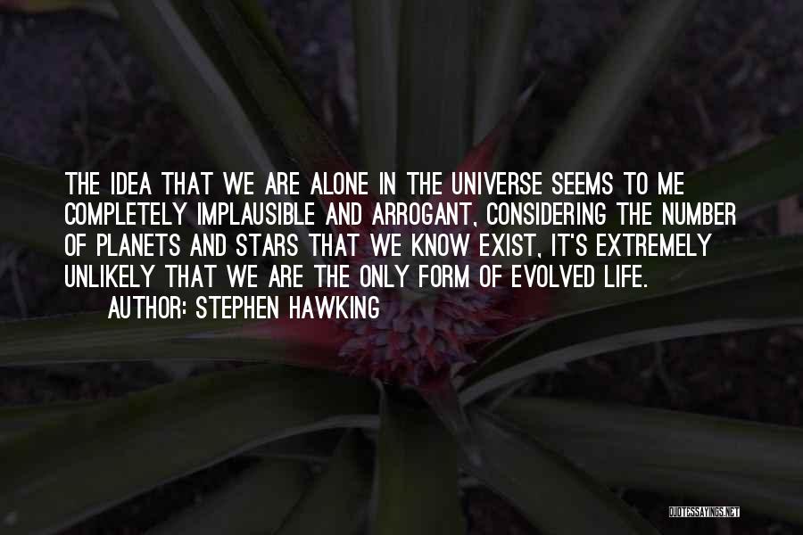 Stephen Hawking Quotes: The Idea That We Are Alone In The Universe Seems To Me Completely Implausible And Arrogant, Considering The Number Of