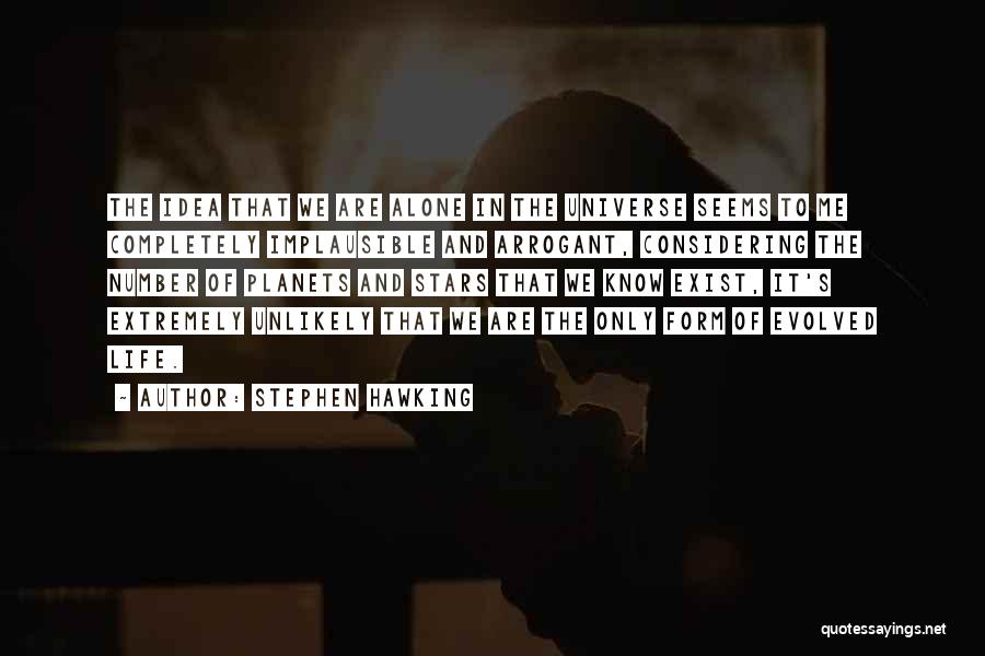 Stephen Hawking Quotes: The Idea That We Are Alone In The Universe Seems To Me Completely Implausible And Arrogant, Considering The Number Of