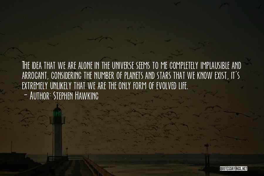 Stephen Hawking Quotes: The Idea That We Are Alone In The Universe Seems To Me Completely Implausible And Arrogant, Considering The Number Of