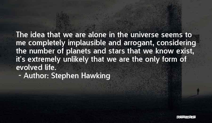 Stephen Hawking Quotes: The Idea That We Are Alone In The Universe Seems To Me Completely Implausible And Arrogant, Considering The Number Of